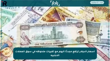 أسعار الدولار ترتفع مجددًا اليوم مع تغيرات ملحوظة في سوق العملات الأجنبية